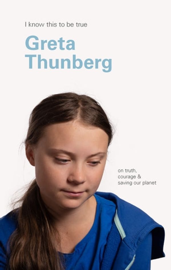 Cover Art for 9781760874032, Greta Thunberg (I Know This To Be True): On truth, courage & saving our planet by Greta Thunberg, Geoff Blackwell