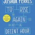 Cover Art for 9780316329156, To Rise Again at a Decent Hour by Joshua Ferris