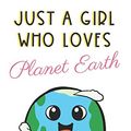 Cover Art for 9781073547296, Just A Girl Who Loves Planet Earth: Cute and Funny Notebook and Journal. For Girls Ladies and Women of All Ages. Perfect For Writing, Drawing, Journaling Sketching and Crayon Coloring by Originalcoloringpages Com Publishing