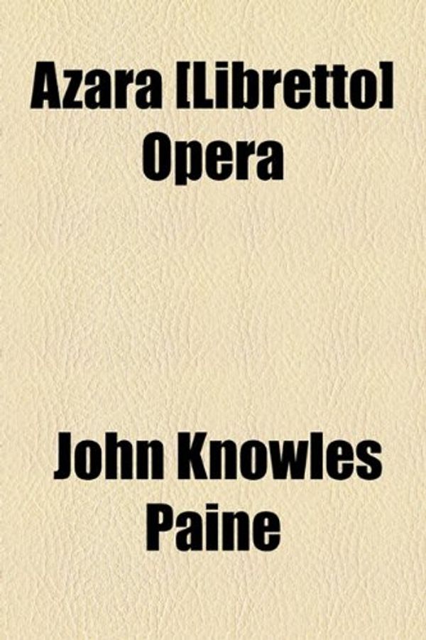 Cover Art for 9781154618884, Azara £libretto] Opera by John Knowles Paine