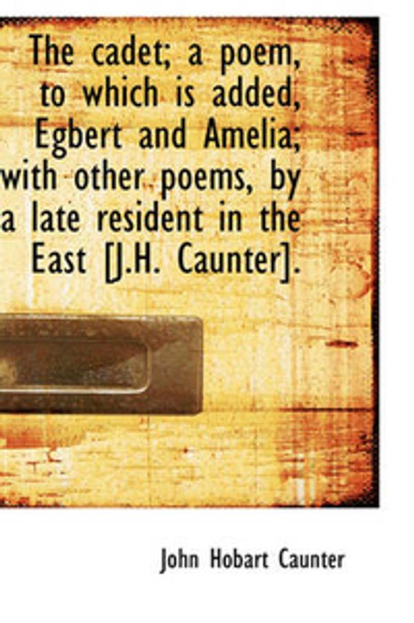 Cover Art for 9781103120130, The Cadet; a Poem, to Which is Added, Egbert and Amelia; with Other Poems, by a Late Resident in the by John Hobart Caunter