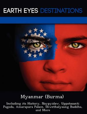 Cover Art for 9781249224037, Myanmar (Burma): Including Its History, Naypyidaw, Uppatasanti Pagoda, Amarapura Palace, Shwethalyaung Buddha, and More by Elizabeth Dummel