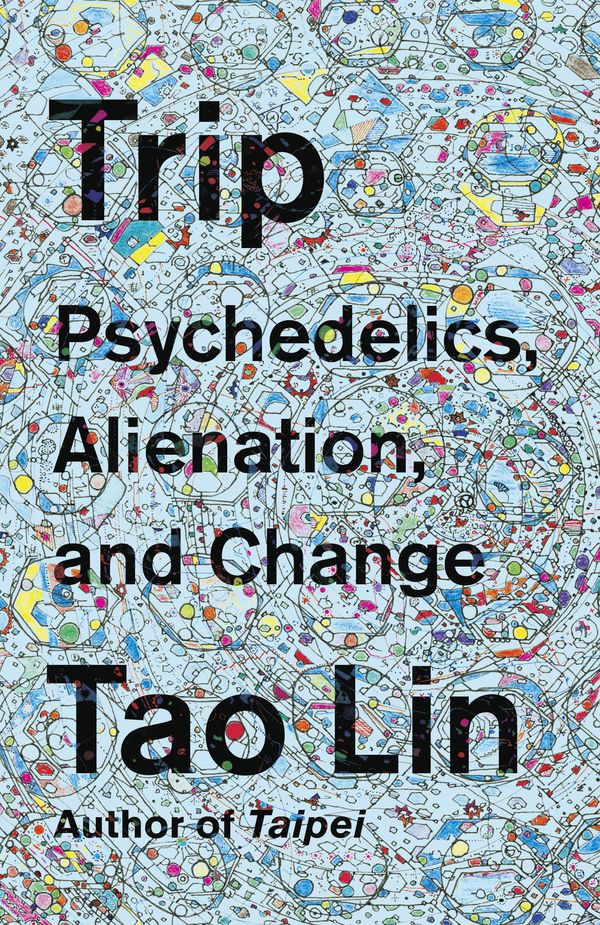 Cover Art for 9781101974513, Trip: Psychedelics, Alienation, and Change by Tao Lin