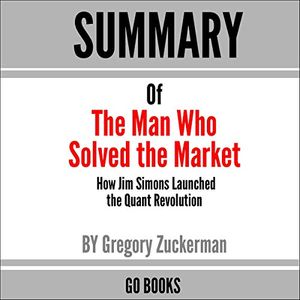 Cover Art for B089T8W6ZY, Summary of The Man Who Solved the Market: How Jim Simons Launched the Quant Revolution by: Gregory Zuckerman: A Go BOOKS Summary Guide by Go Books
