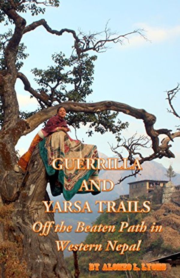 Cover Art for 9781492885696, Guerrilla and Yarsa Trails: Off the Beaten Path in Western Nepal by Alonzo L. Lyons