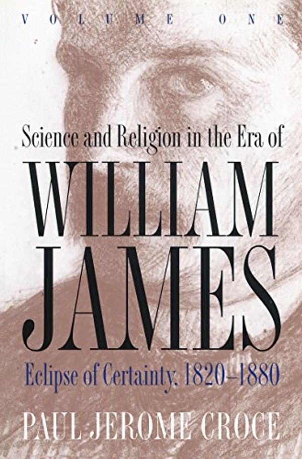 Cover Art for 9780807845066, Science and Religion in the Era of William James: Volume 1, Eclipse of Certainty, 1820-1880 by Paul Jerome Croce