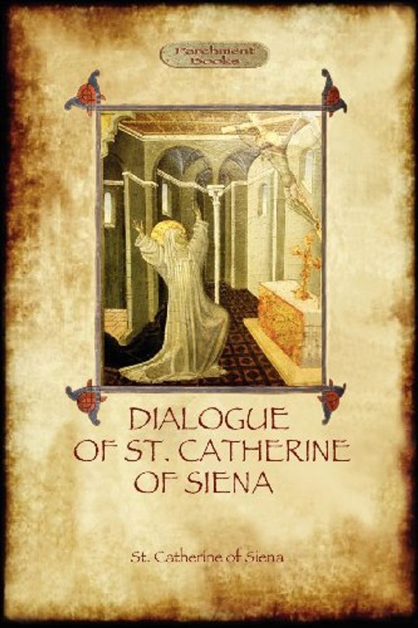 Cover Art for 9781908388858, The Dialogue of St Catherine of Siena - with an Account of Her Death by Ser Barduccio Di Piero Canigiani by Of Siena, St. Catherine
