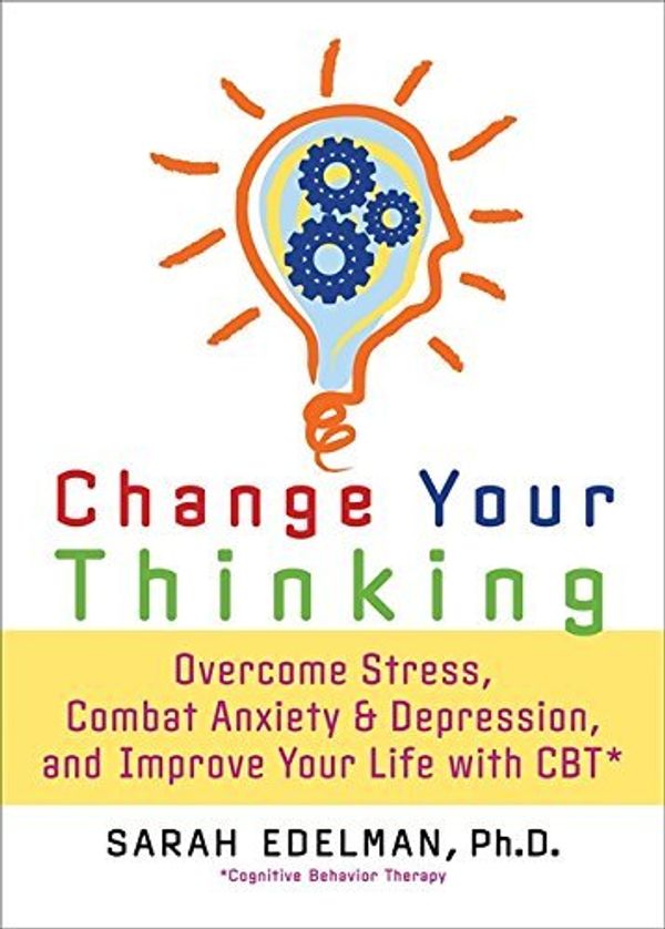 Cover Art for B0092L99D2, Change Your Thinking: Overcome Stress, Anxiety, and Depression, and Improve Your Life with CBT by Sarah Edelman(2007-11-16) by Unknown
