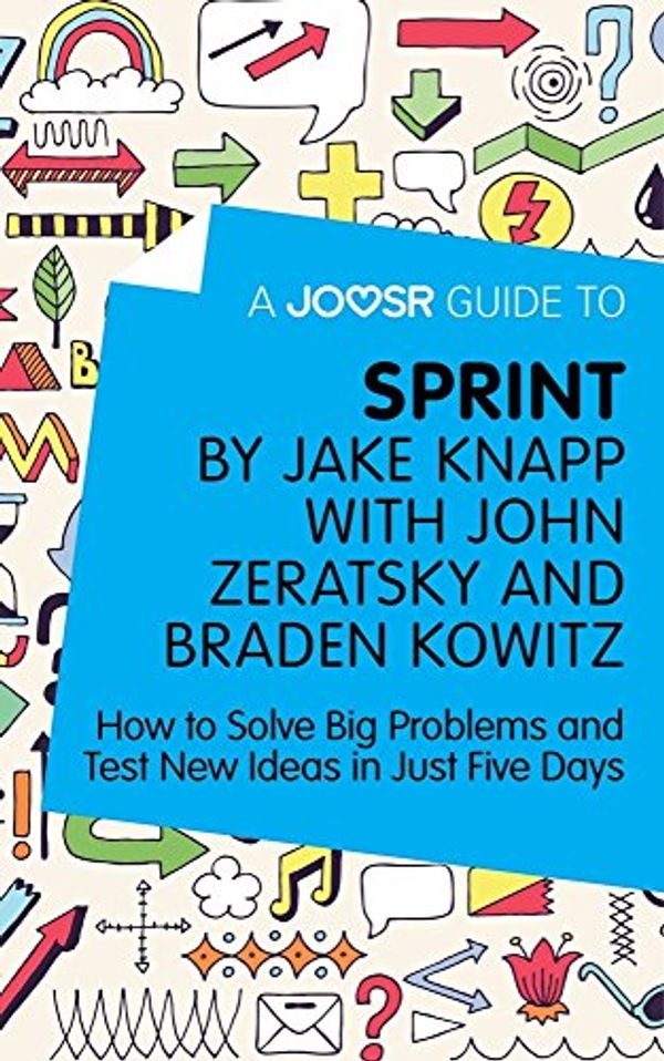 Cover Art for 9781785673795, A Joosr Guide to... Sprint by Jake Knapp with John Zeratsky and Braden Kowitz: How to Solve Big Problems and Test New Ideas in Just Five Days by Joosr