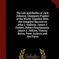 Cover Art for 9781298530097, The Life and Battles of Jack Johnson, Champion Pugilist of the World. Together With the Complete Records of John L. Sullivan, James J. Corbett, Robert ... Tommy Burns, Peter Jackson and Jim Flynn by Richard Kyle Fox