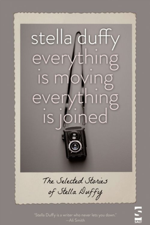 Cover Art for 9781907773051, Everything is Moving, Everything is Joined: The Selected Stories of Stella Duffy by Stella Duffy