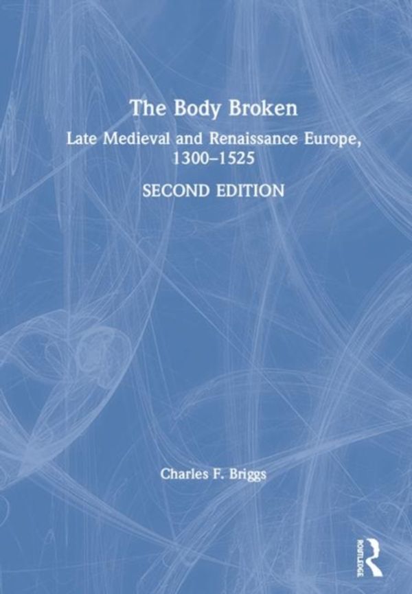 Cover Art for 9781138842274, The Body Broken: Late Medieval and Renaissance Europe, 1300-1525 by Charles F. Briggs