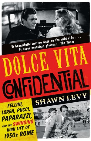 Cover Art for 9781474606165, Dolce Vita Confidential: Fellini, Loren, Pucci, Paparazzi and the Swinging High Life of 1950s Rome by Shawn Levy