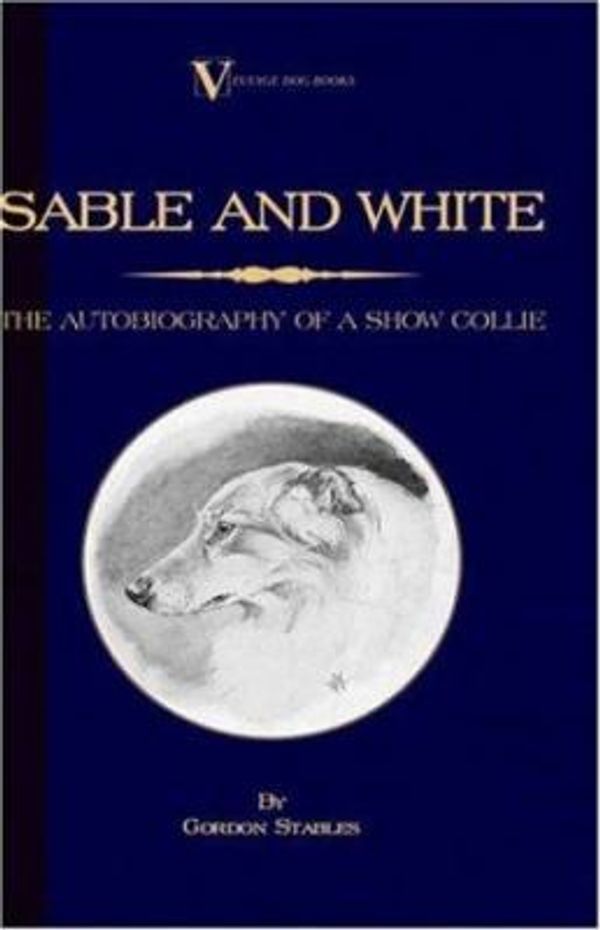 Cover Art for 9781846640582, Sable and White - The Autobiography of a Show Collie (A Vintage Dog Books Breed Classic) by Gordon Stables