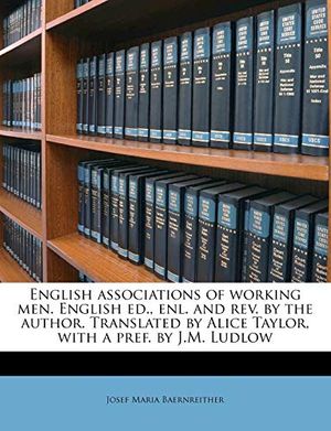 Cover Art for 9781176593855, English Associations of Working Men. English Ed., Enl. and REV. by the Author. Translated by Alice Taylor, with a Pref. by J.M. Ludlow by Josef Maria Baernreither