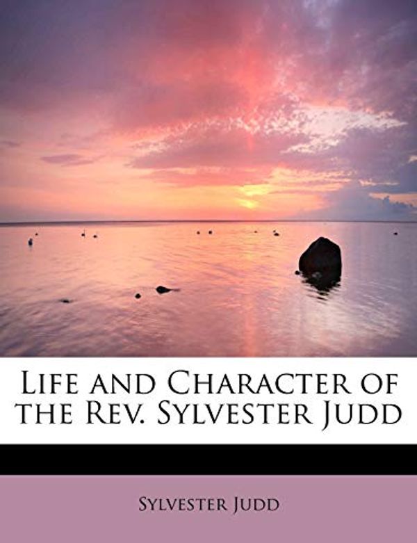 Cover Art for 9781241627560, Life and Character of the REV. Sylvester Judd by Sylvester Judd