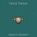 Cover Art for 9781163516140, These Twain by Arnold Bennett