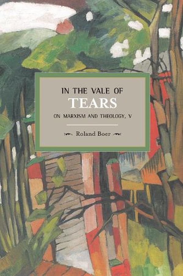 Cover Art for 9781608463787, In the Vale of Tears: On Marxism and Theology, V : Historical Materialism, Volume 52 by Roland Boer
