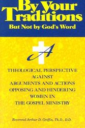 Cover Art for 9780933176393, By Your Traditions, But Not by God's Word: A Theological Perspective Against Arguments and Actions Opposing and Hindering Women in the Gospel Ministry by Arthur D. Griffin