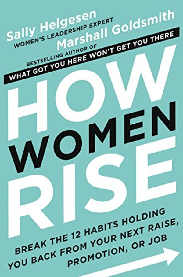 Cover Art for B075CRJLLJ, How Women Rise: Break the 12 Habits Holding You Back from Your Next Raise, Promotion, or Job by Sally Helgesen, Marshall Goldsmith