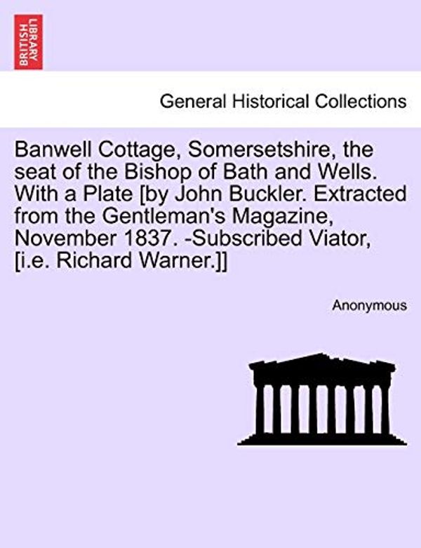 Cover Art for 9781240911875, Banwell Cottage, Somersetshire, the Seat of the Bishop of Bath and Wells. with a Plate [By John Buckler. Extracted from the Gentleman's Magazine, November 1837. -Subscribed Viator, [I.E. Richard Warner.]] by Anonymous