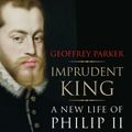 Cover Art for 9780300216950, Imprudent King: A New Life of Philip II by Geoffrey Parker