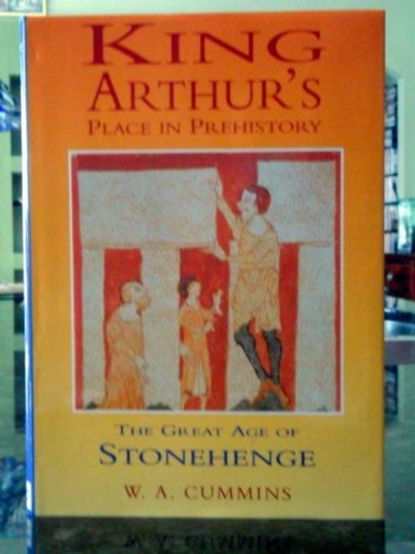 Cover Art for 9780750901864, King Arthur's Place in Prehistory by W. A. Cummins