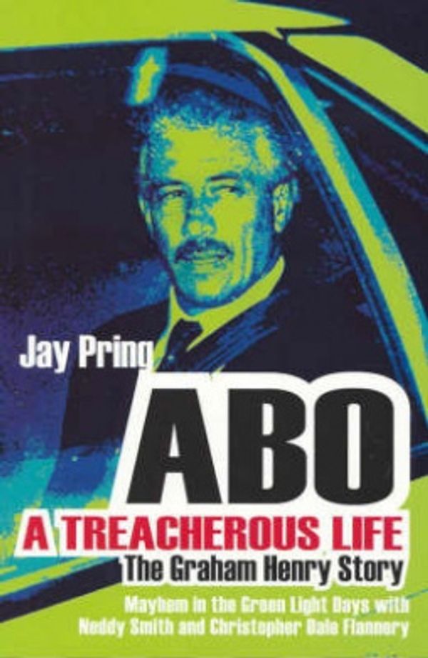 Cover Art for 9780733316012, ABO, A Treacherous Life : The Graham Henry Story by Jay Pring