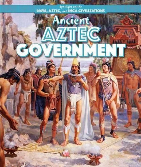 Cover Art for 9781499419146, Ancient Aztec GovernmentSpotlight on the Maya, Aztec, and Inca Civiliza... by Christine Honders