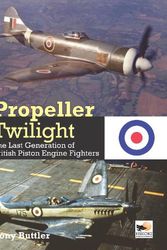 Cover Art for 9781800352735, Propeller Twilight: The Last Generation of British Piston Engine Fighters by Tony Buttler