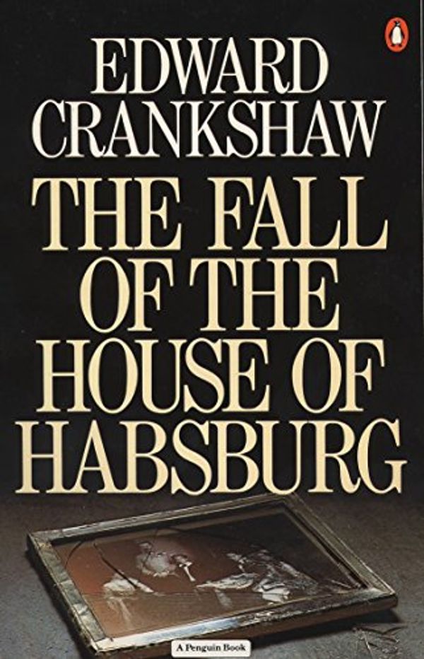 Cover Art for 9780140064599, The Fall of the House of Hapsburg by Edward Crankshaw