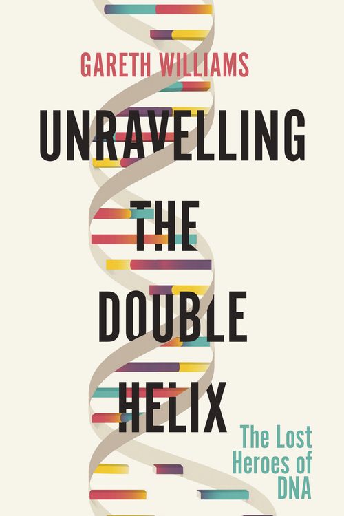 Cover Art for 9781474609371, Unravelling the Double Helix: The Lost Heroes of DNA by Gareth Williams