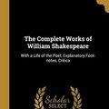 Cover Art for 9780530825694, The Complete Works of William Shakespeare: With a Life of the Poet, Explanatory Foot-notes, Critica by Henry Norman Hudson