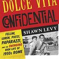 Cover Art for 9781474606158, Dolce Vita Confidential: Fellini, Loren, Pucci, Paparazzi and the Swinging High Life of 1950s Rome by Shawn Levy