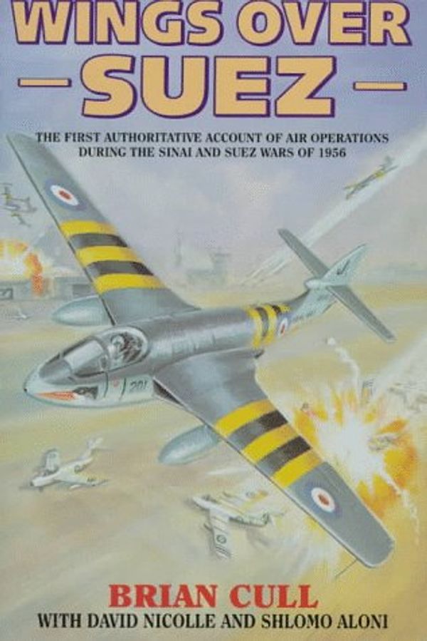 Cover Art for 9781898697480, Wings Over Suez: The First Authoritative Account of the Anglo-French Involvement in the Sinai and Suez Wars of 1956 by Brian Cull, David Nicolle, Shlomo Aloni