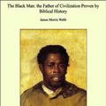 Cover Art for 9781465556882, The Black Man: the Father of Civilization Proven by Biblical History by James Morris Webb