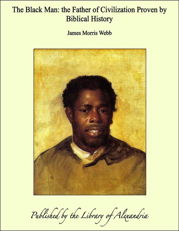 Cover Art for 9781465556882, The Black Man: the Father of Civilization Proven by Biblical History by James Morris Webb