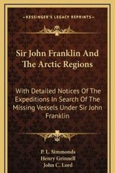 Cover Art for 9781163687918, Sir John Franklin and the Arctic Regions: With Detailed Notices of the Expeditions in Search of the Missing Vessels Under Sir John Franklin: To Which by P L. Simmonds