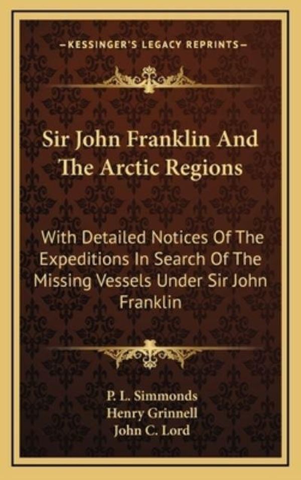 Cover Art for 9781163687918, Sir John Franklin and the Arctic Regions: With Detailed Notices of the Expeditions in Search of the Missing Vessels Under Sir John Franklin: To Which by P L. Simmonds