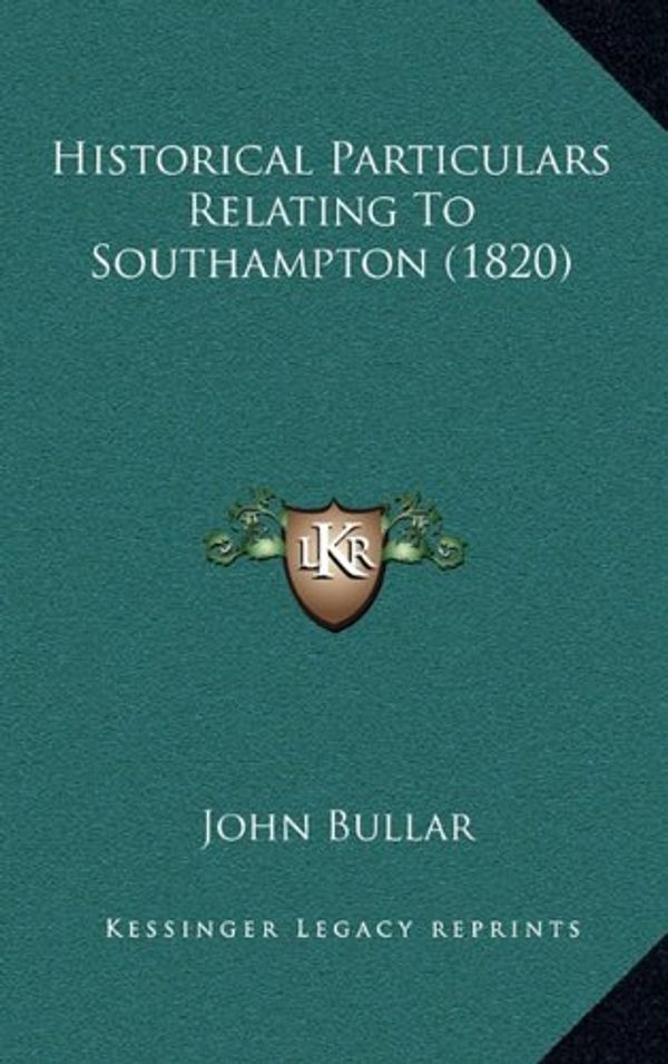 Cover Art for 9781165472307, Historical Particulars Relating to Southampton (1820) by John Bullar