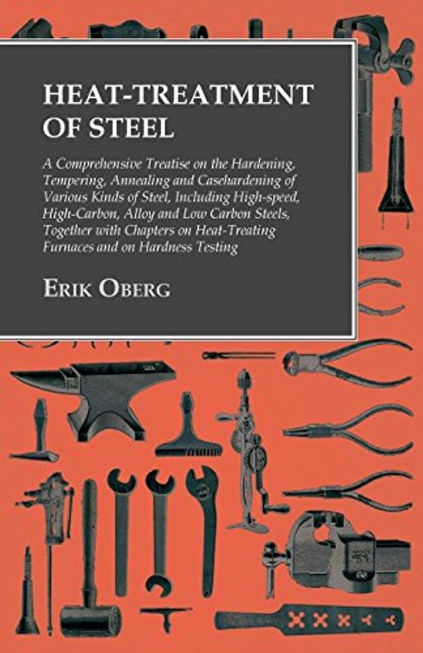 Cover Art for B0754M6TZX, Heat-Treatment of Steel: A Comprehensive Treatise on the Hardening, Tempering, Annealing and Casehardening of Various Kinds of Steel: Including High-speed, ... Furnaces and on Hardness Testing by Erik Oberg