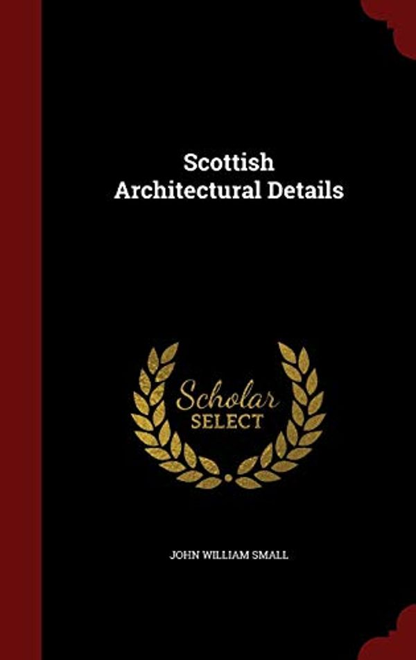 Cover Art for 9781297602917, Scottish Architectural Details by John William Small