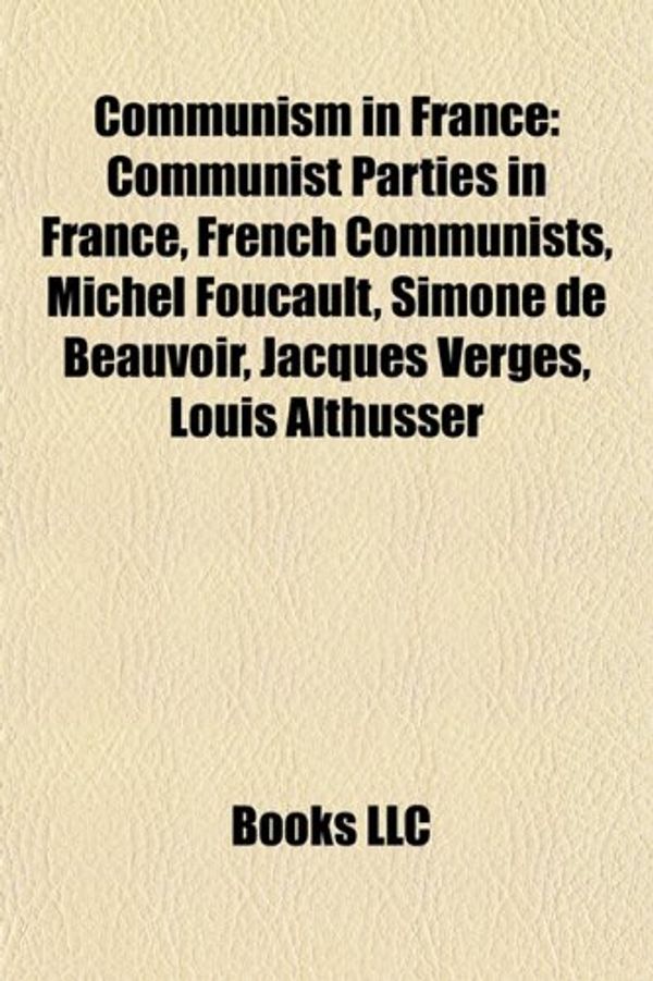 Cover Art for 9781158028269, Communism in France: Communist Parties in France, French Communists, Jean-Paul Sartre, Michel Foucault, Simone de Beauvoir, Jacques Verg?’s by Books Llc