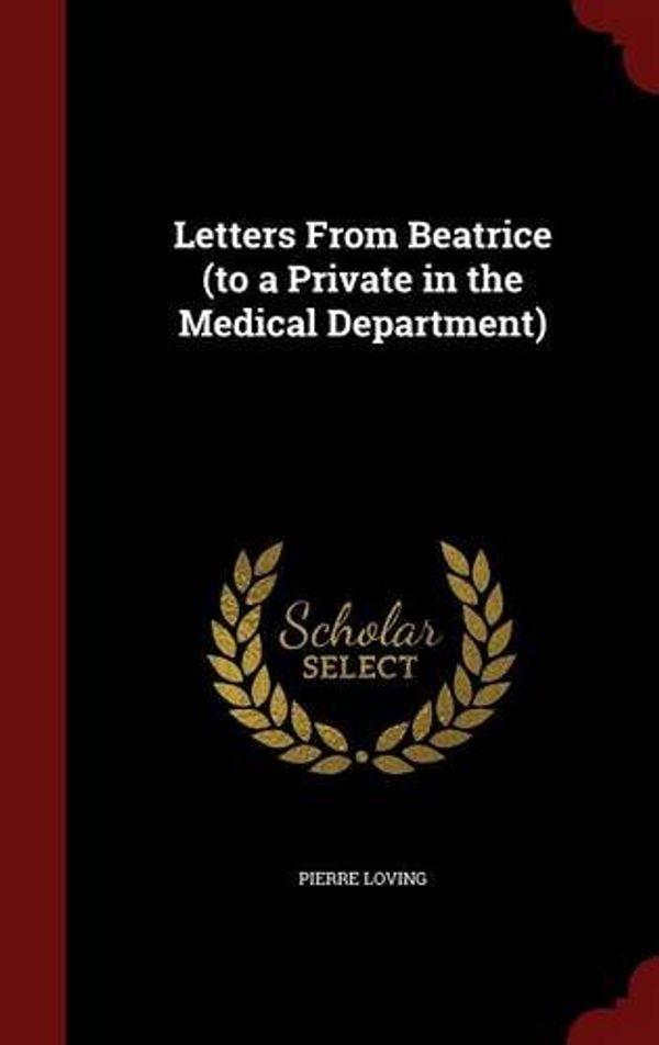 Cover Art for 9781298751553, Letters from Beatrice (to a Private in the Medical Department) by Pierre Loving