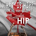 Cover Art for B06ZZZ3TT5, What Is Hip?: The Life and Times of The Tragically Hip by Shapiro, Marc