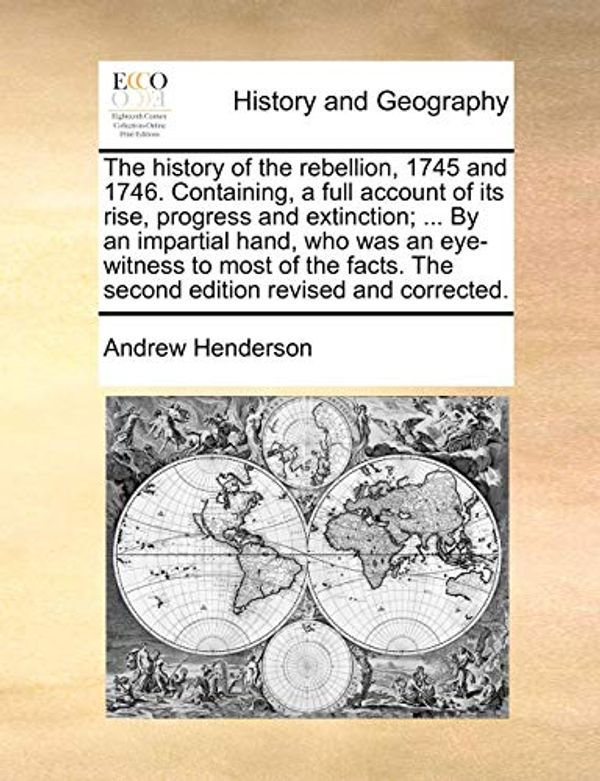Cover Art for 9781170677407, The History of the Rebellion, 1745 and 1746. Containing, a Full Account of Its Rise, Progress and Extinction; ... by an Impartial Hand, Who Was an Eye-Witness to Most of the Facts. the Second Edition Revised and Corrected. by Andrew Henderson