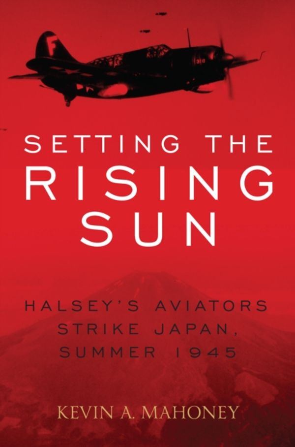 Cover Art for 9780811738422, Setting the Rising Sun: Halsey's Carriers Strike Japan, Summer 1945 by Kevin A. Mahoney