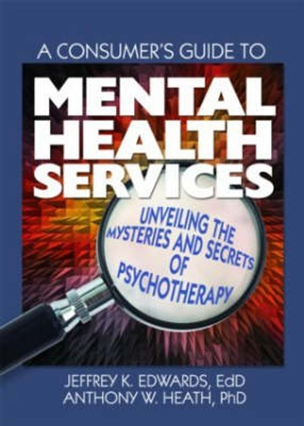 Cover Art for 9780789032669, A Consumer's Guide to Mental Health Services: Unveiling the Mysteries and Secrets of Psychotherapy (Haworth Series in Clinical Psychotherapy) by Jeffrey K. Edwards