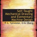Cover Art for 9780554987415, Self-Taught Mechanical Drawing and Elementary Machine Design by Erik Oberg, F. L. Sylvester