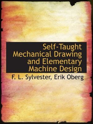 Cover Art for 9780554987415, Self-Taught Mechanical Drawing and Elementary Machine Design by Erik Oberg, F. L. Sylvester